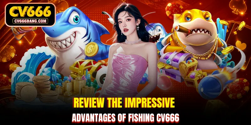 Review the impressive advantages of fishing CV666