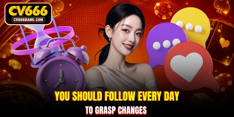You should follow every day to grasp changes